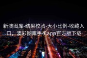 新澳图库-结果校验-大小比例-收藏入口，澳彩图库手机app官方版下载