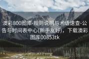 澳彩800图库-规则说明与术语速查-公告与时间表中心(新手友好)，下载澳彩图库00853tk