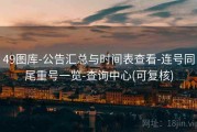 49图库-公告汇总与时间表查看-连号同尾重号一览-查询中心(可复核)