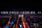 99图库-开奖日历-十年回顾-报告，4九图库