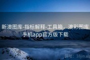 新澳图库-指标解释-工具箱，澳彩图库手机app官方版下载