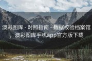 澳彩图库 - 对照指南 - 数据校验档案馆，澳彩图库手机app官方版下载