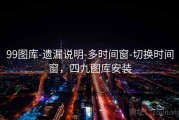 99图库-遗漏说明-多时间窗-切换时间窗，四九图库安装