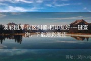 澳彩图库-误区纠偏-打印友好-一键查询，下载澳彩图库