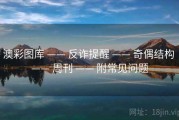 澳彩图库 —— 反诈提醒 —— 奇偶结构 —— 周刊 —— 附常见问题