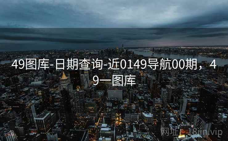 49图库-日期查询-近0149导航00期，49一图库