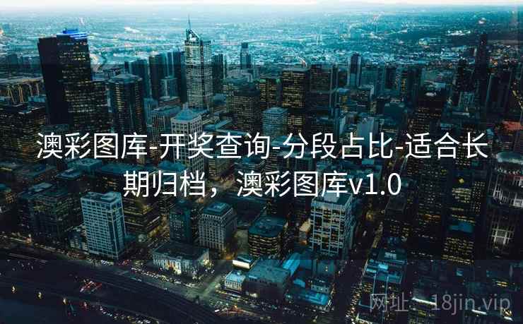 澳彩图库-开奖查询-分段占比-适合长期归档，澳彩图库v1.0