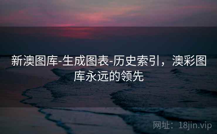 新澳图库-生成图表-历史索引，澳彩图库永远的领先