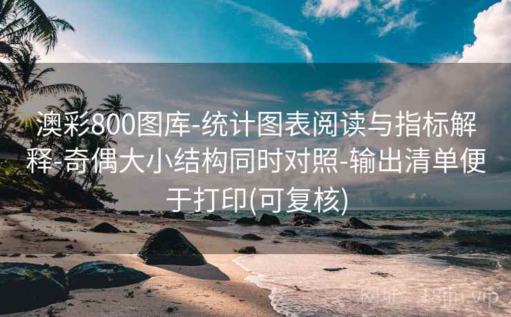澳彩800图库-统计图表阅读与指标解释-奇偶大小结构同时对照-输出清单便于打印(可复核)