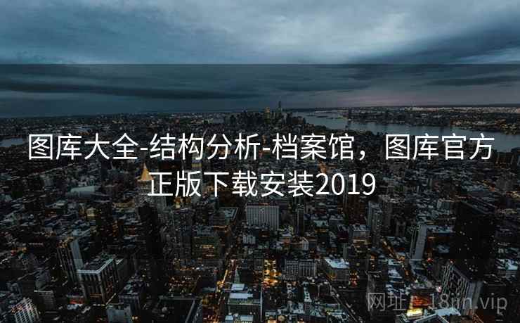 图库大全-结构分析-档案馆，图库官方正版下载安装2019