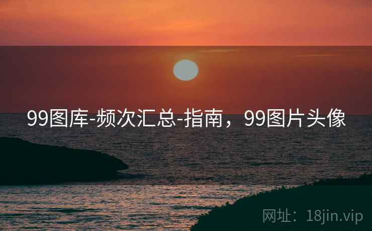 99图库-频次汇总-指南,99图片头像 99图库-频次汇总-指南,99图片头像