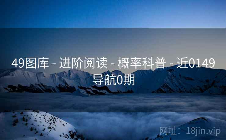 49图库 - 进阶阅读 - 概率科普 - 近0149导航0期 49图库 - 进阶阅读 - 概率科普 - 近0149导航0期