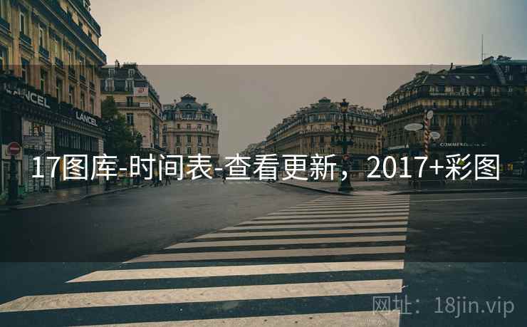 17图库-时间表-查看更新,2017+彩图 17图库-时间表-查看更新,2017+彩图