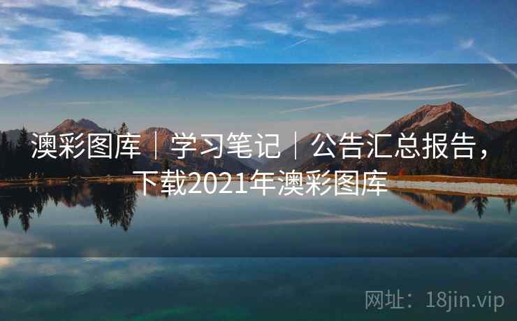 澳彩图库｜学习笔记｜公告汇总报告，下载2021年澳彩图库