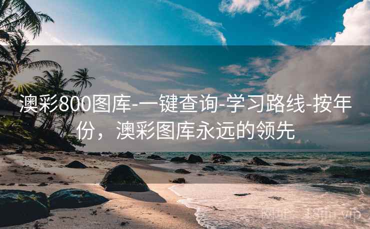 澳彩800图库-一键查询-学习路线-按年份,澳彩图库永远的领先 澳彩800图库-一键查询-学习路线-按年份,澳彩图库永远的领先