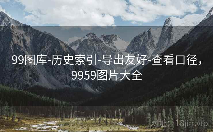 99图库-历史索引-导出友好-查看口径,9959图片大全 99图库-历史索引-导出友好-查看口径,9959图片大全