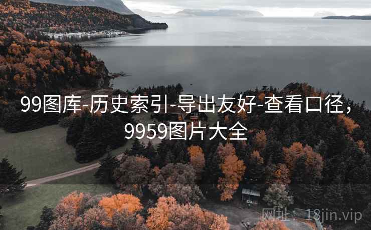 99图库-历史索引-导出友好-查看口径,9959图片大全 99图库-历史索引-导出友好-查看口径,9959图片大全
