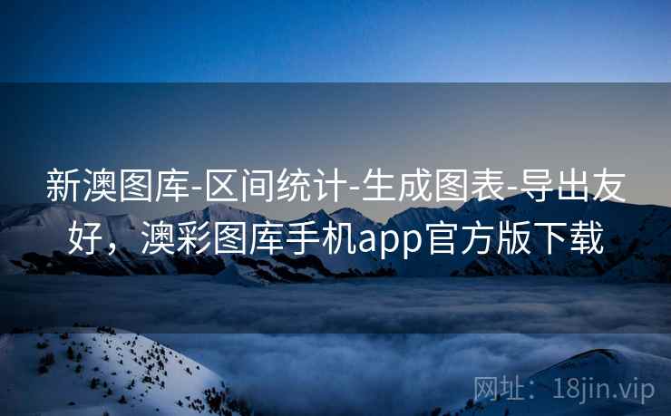 新澳图库-区间统计-生成图表-导出友好，澳彩图库手机app官方版下载