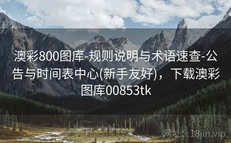 澳彩800图库-规则说明与术语速查-公告与时间表中心(新手友好)，下载澳彩图库00853tk