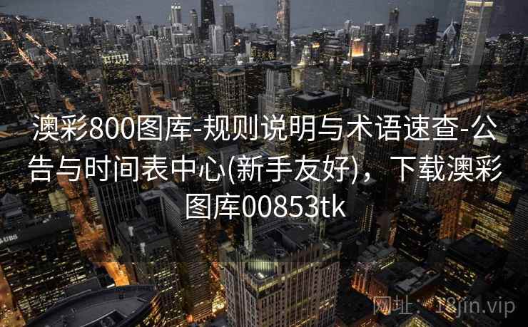 澳彩800图库-规则说明与术语速查-公告与时间表中心(新手友好)，下载澳彩图库00853tk