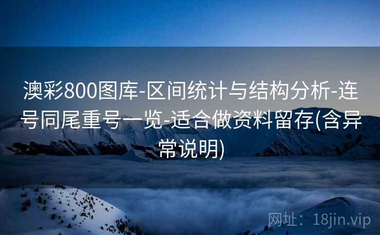 澳彩800图库-区间统计与结构分析-连号同尾重号一览-适合做资料留存(含异常说明)