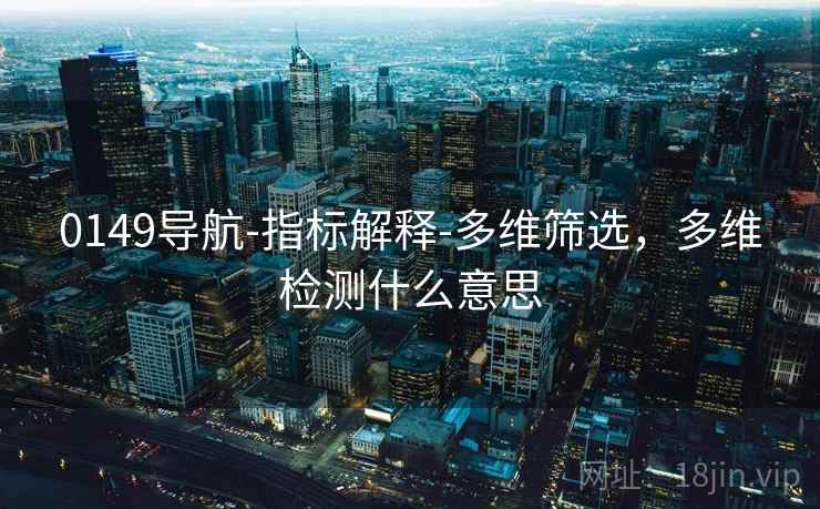 0149导航-指标解释-多维筛选,多维检测什么意思 0149导航-指标解释-多维筛选,多维检测什么意思