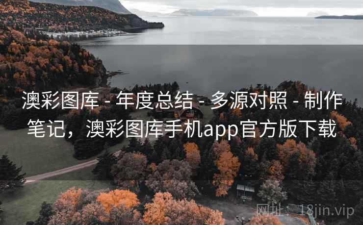 澳彩图库 - 年度总结 - 多源对照 - 制作笔记,澳彩图库手机app官方版下载 澳彩图库 - 年度总结 - 多源对照 - 制作笔记,澳彩图库手机app官方版下载