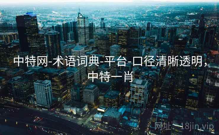 中特网-术语词典-平台-口径清晰透明，中特一肖