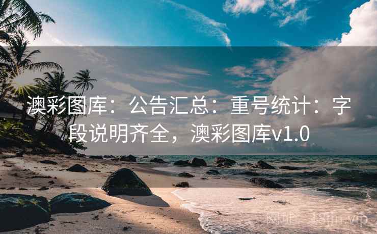 澳彩图库：公告汇总：重号统计：字段说明齐全，澳彩图库v1.0
