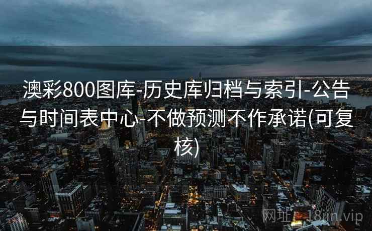 澳彩800图库-历史库归档与索引-公告与时间表中心-不做预测不作承诺(可复核)